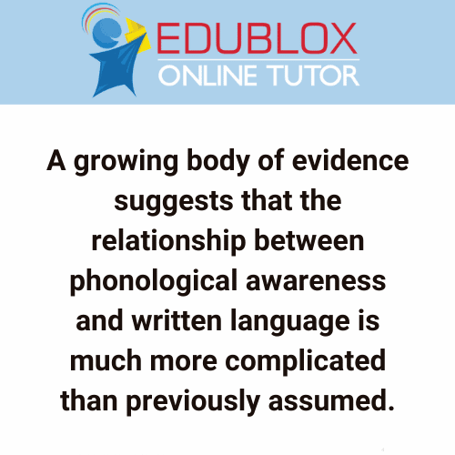 A growing body of evidence suggests that the relationship between phonological awareness and written language is much more complicated than previously assumed.