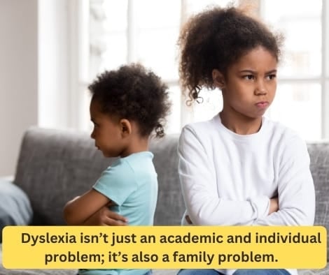 Dyslexia isn’t just an academic and individual problem; it’s also a family problem. 