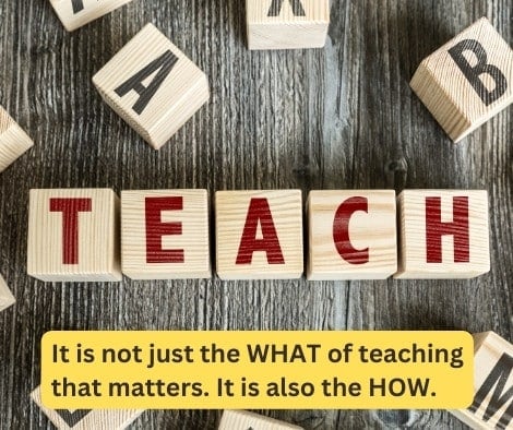 It is not just the WHAT of teaching that matters. It is also the HOW.