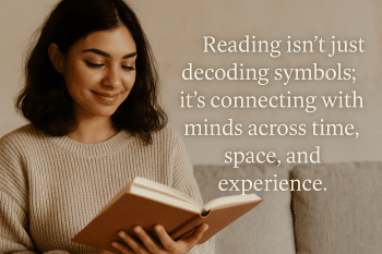 Reading isn’t just decoding symbols; it’s connecting with minds across time, space, and experience.